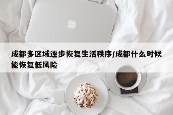 成都多区域逐步恢复生活秩序/成都什么时候能恢复低风险