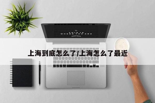 上海到底怎么了/上海怎么了最近