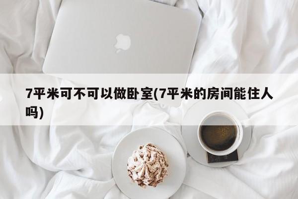 7平米可不可以做卧室(7平米的房间能住人吗)