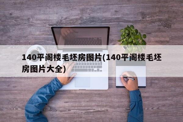 140平阁楼毛坯房图片(140平阁楼毛坯房图片大全)