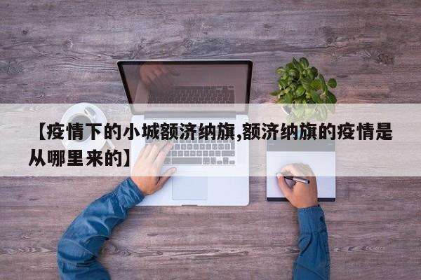 【疫情下的小城额济纳旗,额济纳旗的疫情是从哪里来的】