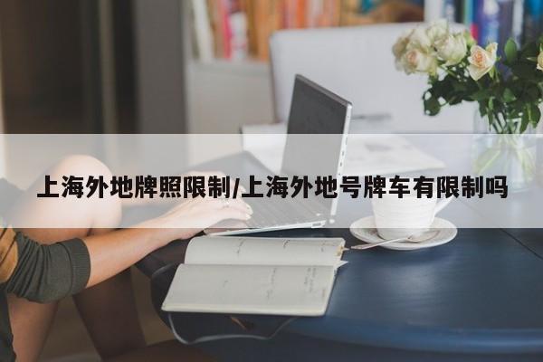 上海外地牌照限制/上海外地号牌车有限制吗
