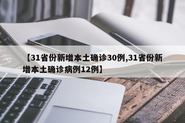 【31省份新增本土确诊30例,31省份新增本土确诊病例12例】
