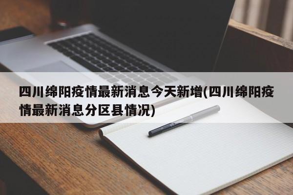 四川绵阳疫情最新消息今天新增(四川绵阳疫情最新消息分区县情况)
