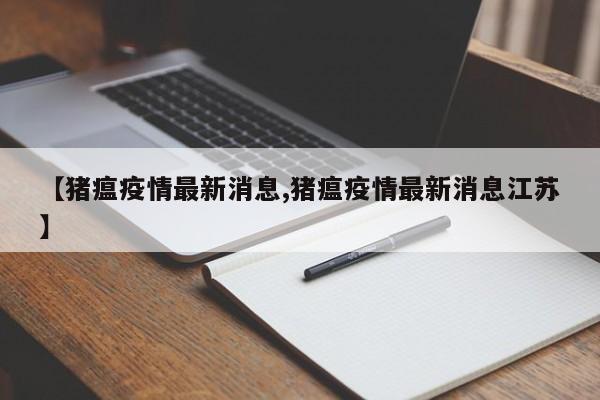 【猪瘟疫情最新消息,猪瘟疫情最新消息江苏】