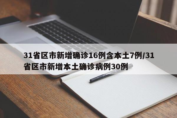 31省区市新增确诊16例含本土7例/31省区市新增本土确诊病例30例