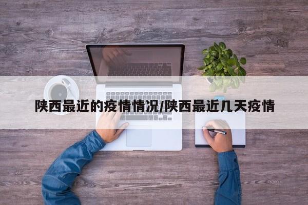 陕西最近的疫情情况/陕西最近几天疫情