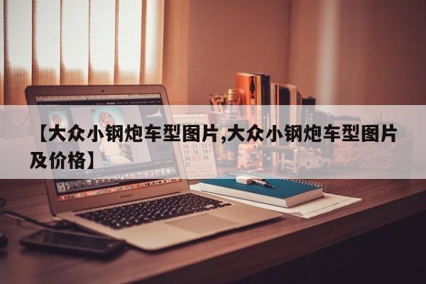 【大众小钢炮车型图片,大众小钢炮车型图片及价格】