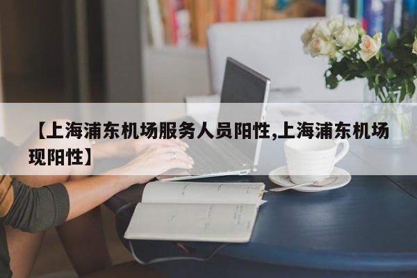【上海浦东机场服务人员阳性,上海浦东机场现阳性】