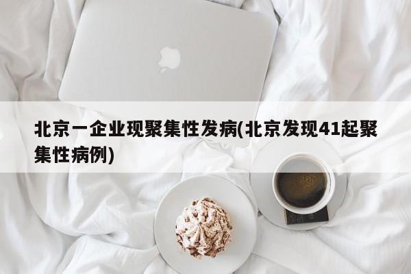 北京一企业现聚集性发病(北京发现41起聚集性病例)