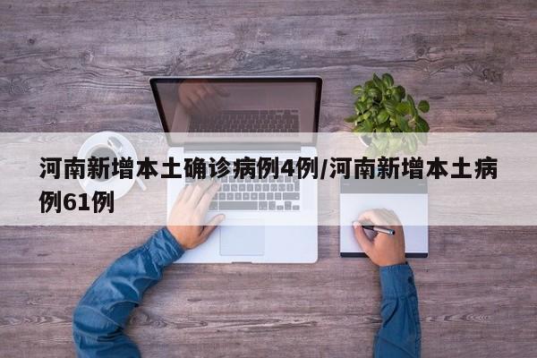 河南新增本土确诊病例4例/河南新增本土病例61例