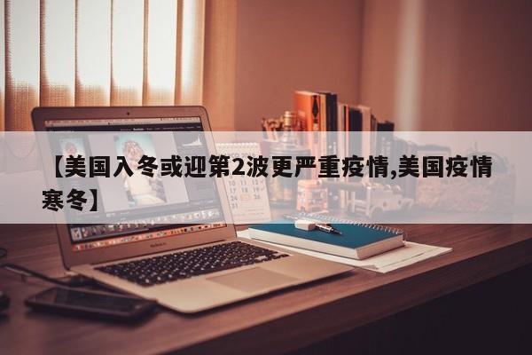 【美国入冬或迎第2波更严重疫情,美国疫情寒冬】