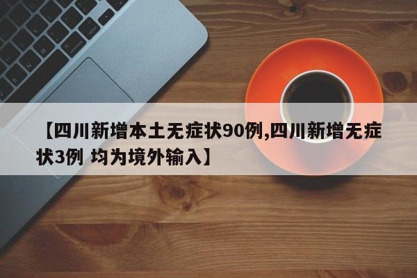 【四川新增本土无症状90例,四川新增无症状3例 均为境外输入】
