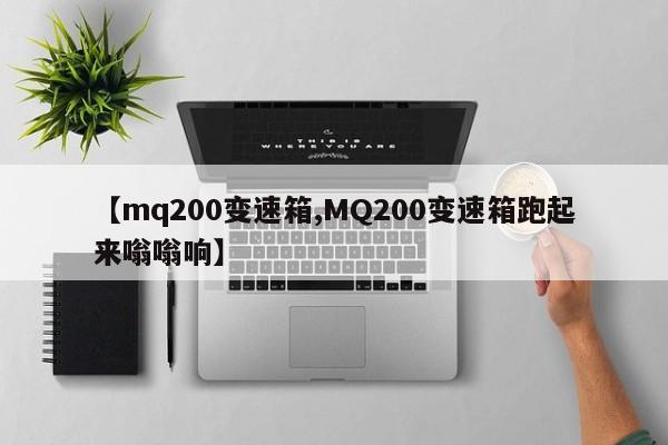 【mq200变速箱,MQ200变速箱跑起来嗡嗡响】