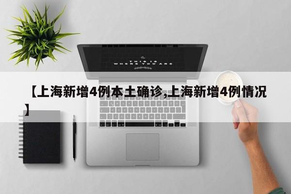 【上海新增4例本土确诊,上海新增4例情况】