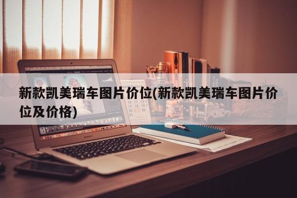新款凯美瑞车图片价位(新款凯美瑞车图片价位及价格)