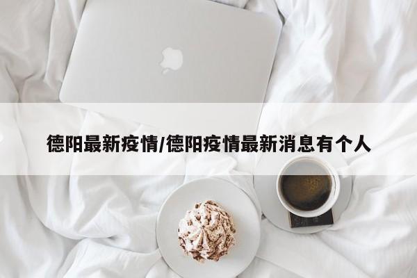 德阳最新疫情/德阳疫情最新消息有个人