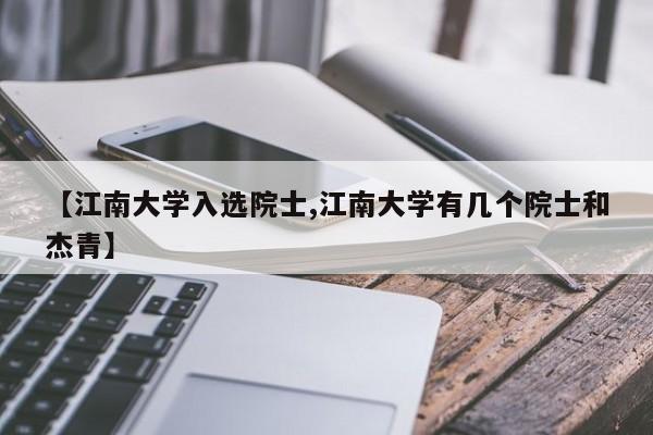 【江南大学入选院士,江南大学有几个院士和杰青】