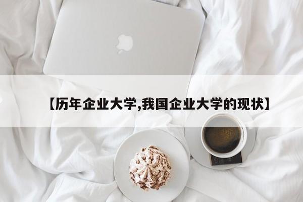 【历年企业大学,我国企业大学的现状】