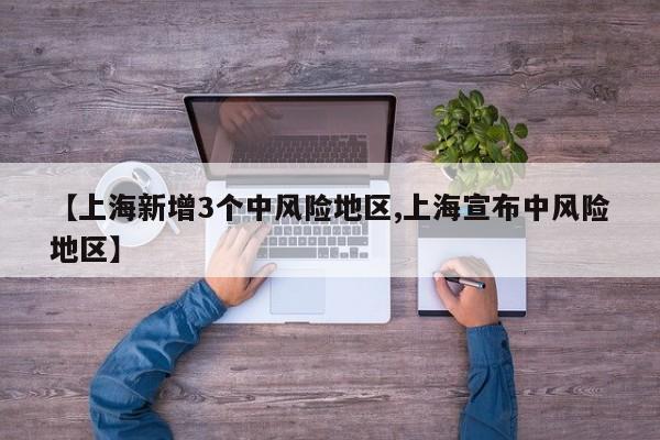 【上海新增3个中风险地区,上海宣布中风险地区】