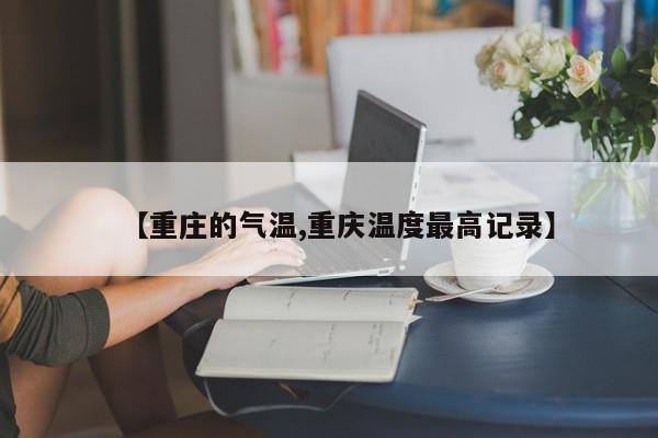 【重庄的气温,重庆温度最高记录】